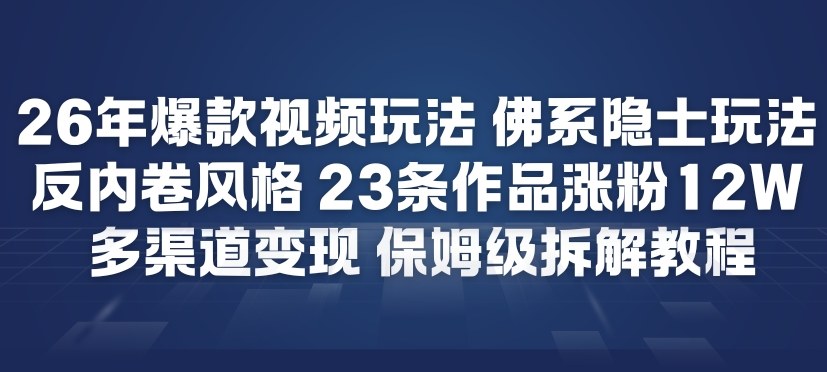26年爆款短视频玩法,佛系隐士玩法,反内卷视频风格,23条作品涨粉12W,多渠道变现-领学通