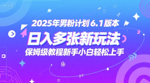 2025年男粉计划6.1版本，日入多张新玩法，保姆级教程新手小白轻松上手，适合宝妈学生兼职，副业首选-领学通