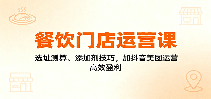 餐饮门店运营课:选址测算、添加剂技巧,加抖音美团运营,高效盈利-领学通