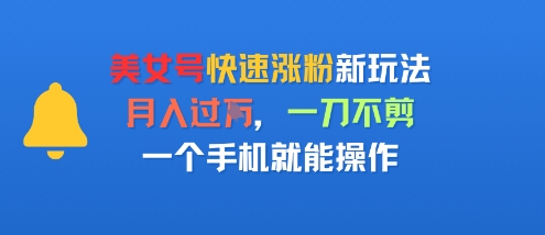 美女号快速涨粉新玩法，月入过W，一刀不剪，一个手机就能操作-领学通