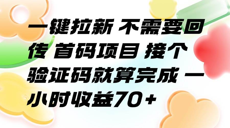 （15588期）一键拉新 不需要回传 首码项目 接个验证码就算完成 一小时收益70+-领学通