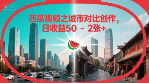 西瓜视频之城市对比创作，日收益50-2张+-领学通