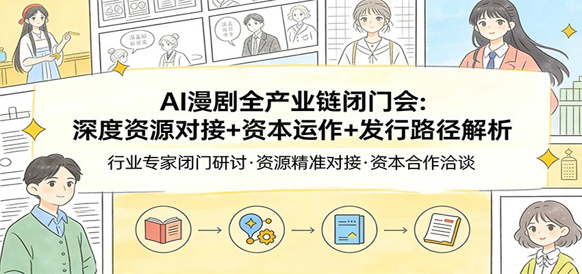 AI漫剧全产业链闭门会：深度资源对接+资本运作+发行路径解析-领学通