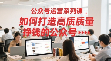 公众号运营系列课，如何打造高质量挣钱的公众号-领学通