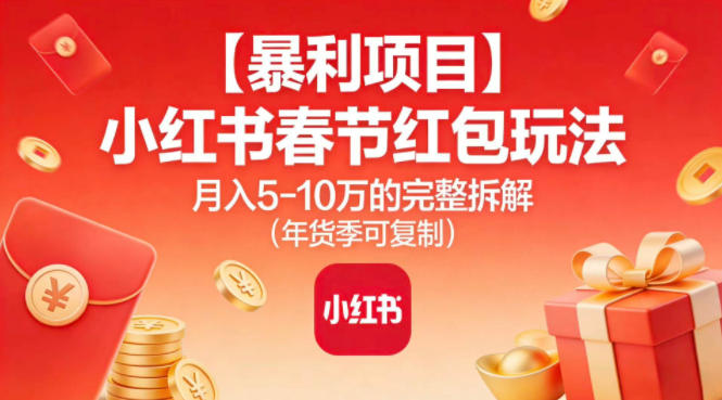【暴利项目】小红书春节红包玩法月入5W的完整拆解（年货季可复制）-领学通