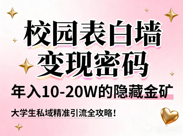 校园表白墙变现密码,年入10-20W的隐藏金矿,大学生私域精准引流全攻略!-领学通