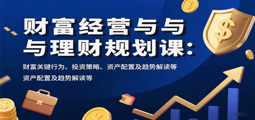 财富经营与理财规划课：财富关键行为、投资策略、资产配置及趋势解读等-领学通