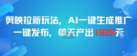 剪映拉新玩法，AI一键生成推广，一键发布，单天最高产出1925-领学通