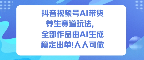 抖音视频号AI带货养生赛道玩法,全部作品由AI生成,发了1500条作品,出了2W多单,人人可做-领学通