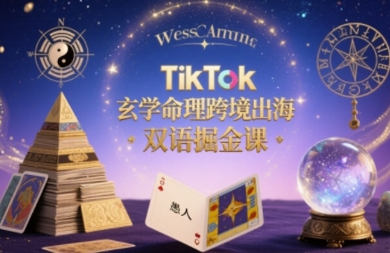 TikTok玄学命理跨境出海双语掘金课，手把手教你用命理知识精准直击海外用户痛点-领学通