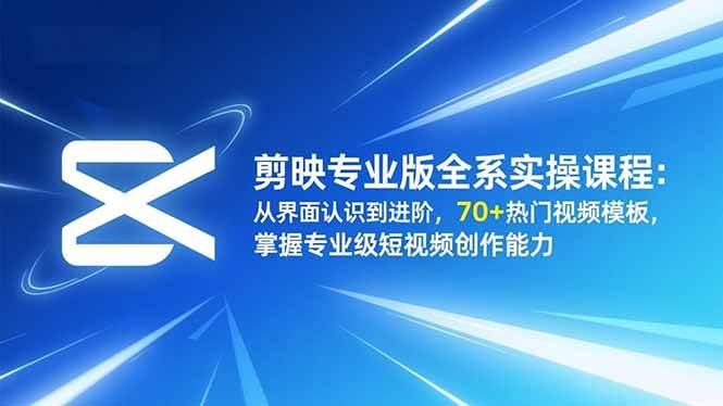 (16711期)剪映专业版全系实操课程:从界面认识到进阶,70+热门视频模板,掌握专业级短视频创作能力-领学通
