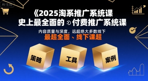 2025淘系推广系统课，史上最全面的付费推广系统课，内容质量与深度，远超绝大多数线下课-领学通
