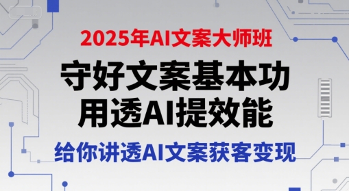 2025年AI文案大师班，守好文案基本功，用透AI提效能，给你讲透AI文案获客变现-领学通