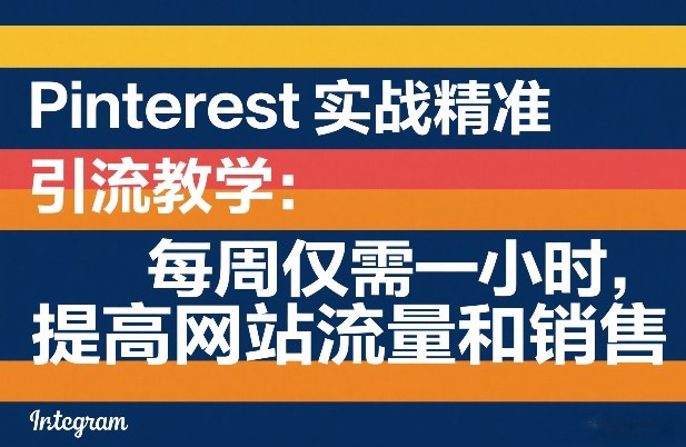 Pinterest实战精准引流教学：每周仅需一小时，提高网站流量和销售-领学通