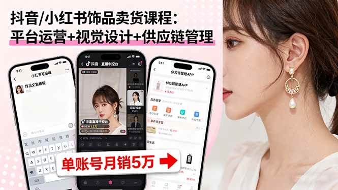 （16035期）抖音/小红书饰品卖货课程：平台运营+视觉设计+供应链管理，单账号月销5万-领学通