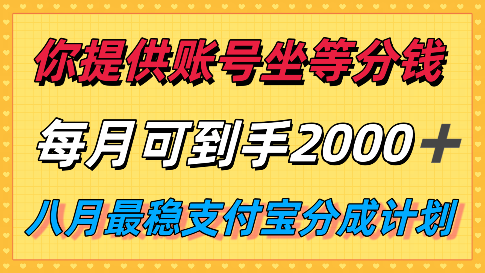 你提供账号我们发视频，每月到手2k＋，八月最稳支付宝分成计划玩法来袭！-领学通