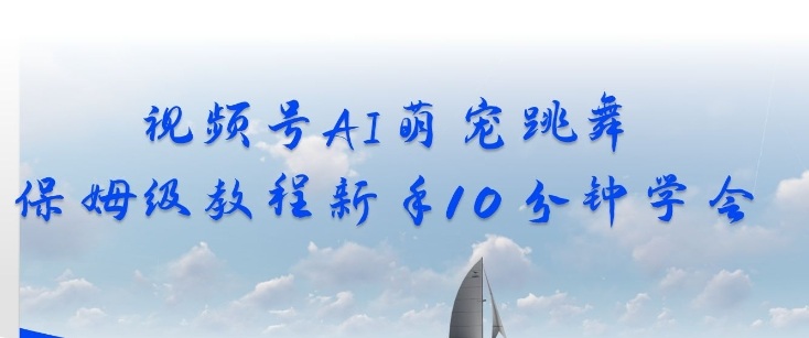视频号AI萌宠跳舞保姆级教程,新手10分钟学会,轻松上手-领学通
