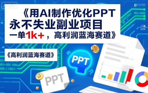 用AI制作优化PPT,永不失业副业项目,一单1k+,高利润蓝海赛道-领学通
