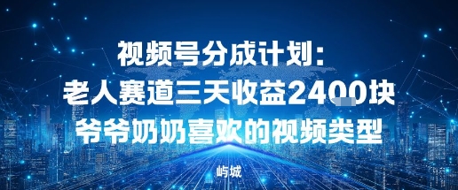 视频号分成计划:老人赛道三天收益2.4K块爷爷奶奶喜欢的视频类型-领学通