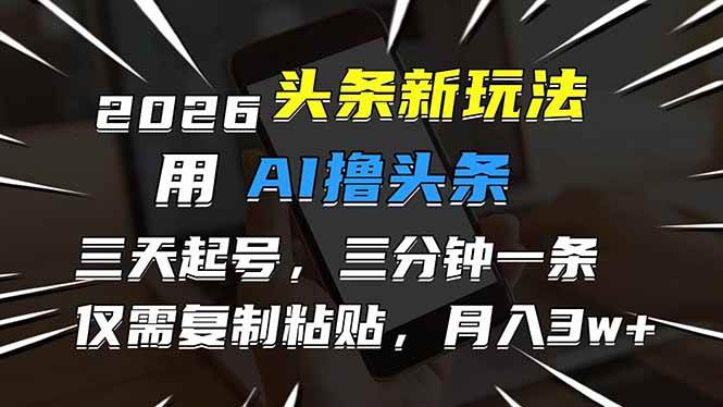 （17351期）2026最新头条玩法，用AI撸头条，3天必起号，3分钟1条，只需要复制粘贴，简单月入3W+-领学通