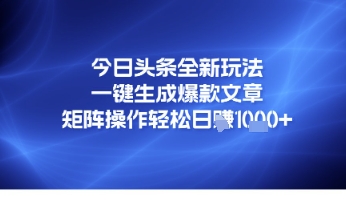 今日头条全新玩法，一键生成爆款文章，矩阵操作轻松日入几张-领学通