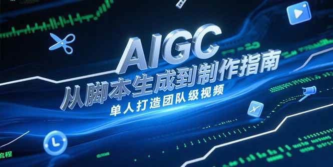（15170期）AIGC视频制作指南，从脚本生成到剪辑全流程，单人打造团队级视频-领学通