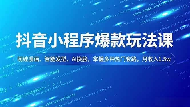 (16799期)抖音小程序爆款玩法课,萌娃漫画、智能发型、AI换脸,掌握多种热门套路,月收入1.5w-领学通