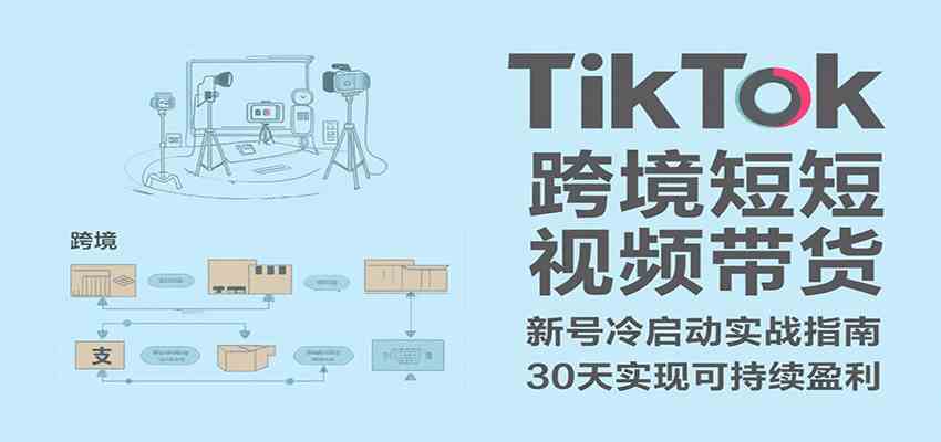 TikTok跨境短视频带货，30天攻克新号冷启动、0-1实现跨境可持续盈利-领学通