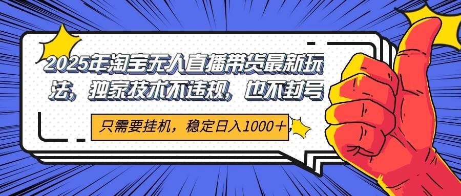 2025年淘宝无人直播带货 独家核心技术，不违规不封号，当天开播见收益1000+-领学通