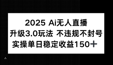 2025AI无人直播升级3.0玩法，不违规 不封号，单日稳定收益150+-领学通