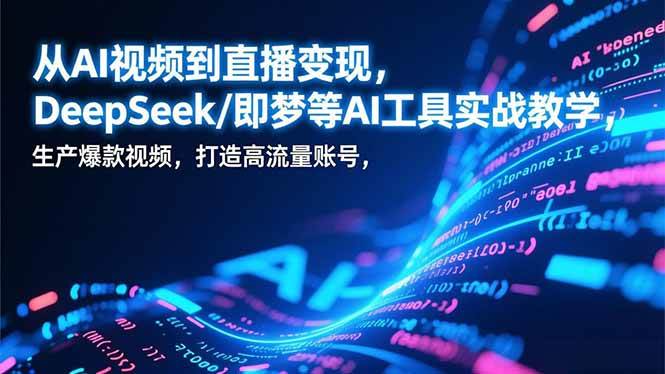 （17001期）从AI视频到直播变现，DeepSeek/即梦等AI工具实战教学，生产爆款视频，打造高流量账号-领学通