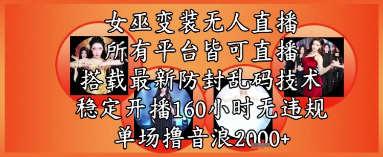女巫变装直播最新玩法，所有直播平台皆可操作，稳定开播160小时无违规，单场撸音浪2k+-领学通