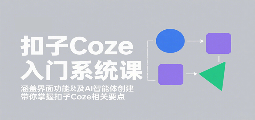 扣子Coze入门系统课：涵盖界面功能及AI智能体创建，带你掌握扣子Coze相关要点-领学通