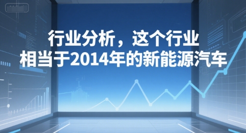 付费文章：行业分析，这个行业，相当于2014年的新能源汽车-领学通