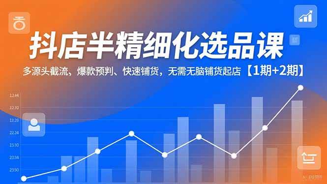 (16825期)抖店半精细化选品课,多源头截流、爆款预判、快速铺货,无需无脑铺货起店【1期+2期】-领学通