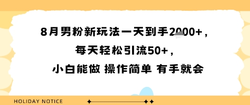 8月男粉新玩法一天到手多张，每天轻松引流50+，小白能做 操作简单 有手就会-领学通