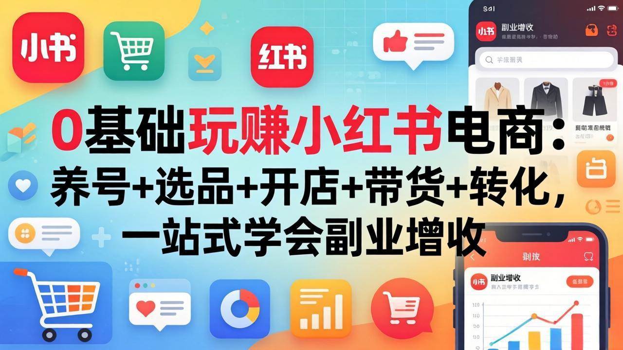 (17949期)0基础玩赚小红书电商:养号+选品+开店+带货+转化,一站式学会副业增收 (17949期)0基础玩赚小红书电商:养号+选品+开店+带货+转化,一站式学会副业增收