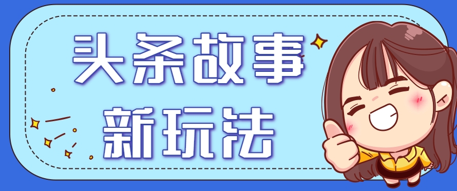 头条故事类新玩法，一天20+，保姆级完全实操教程（附指令）-领学通