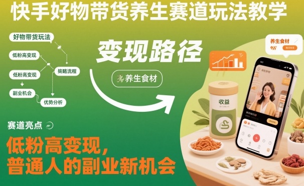 快手好物带货养生赛道玩法教学,低粉高变现,普通人的副业新机会-领学通