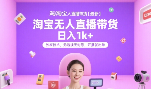 淘宝无人直播带货【最新】，日入1k+，独家技术，无违规无封号，开播就出单【揭秘】-领学通