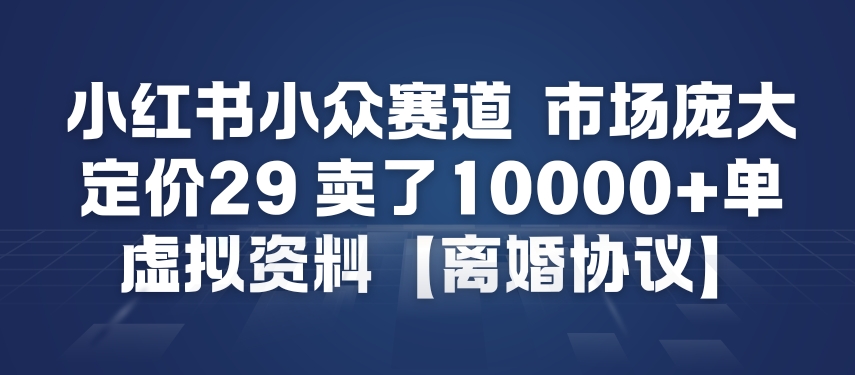 小红书小众赛道,市场庞大,定价29,卖了1w+单,虚拟资料【离婚协议】-领学通