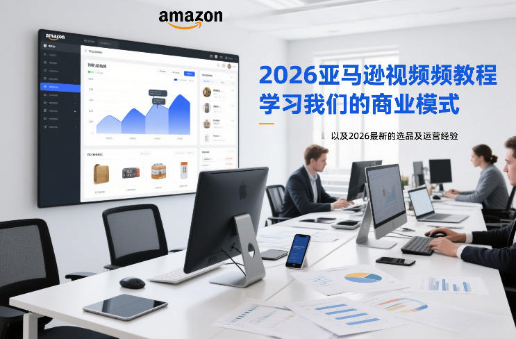 2026亚马逊视频教程,学习我们的商业模式,以及2026最新的选品及运营经验-领学通
