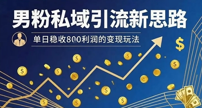 男粉私域引流新思路，单日稳收8张利润的变现玩法-领学通