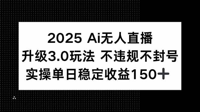 （15203期）2025 AI无人直播升级3.0玩法，不违规 不封号，单日稳定收益150+-领学通
