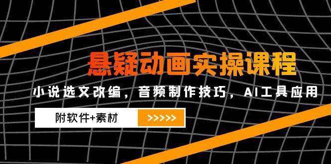 （14890期）悬疑动画实操课程，小说选文改编，音频制作技巧，AI工具应用（附软件+素材-领学通