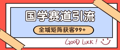 国学赛道精准拓客，自热矩阵日引99+ 获客SOP【揭秘】-领学通