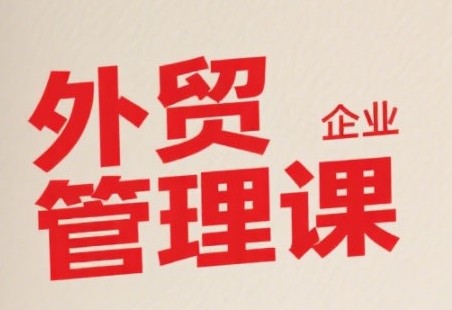 中小外贸企业管理课，系统性强，直击痛点，助企业全面提升管理智慧-领学通
