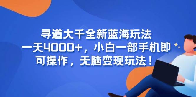 （15050期）寻道大千全新蓝海玩法，一天4000+，小白一部手机即可操作，无脑变现玩法！-领学通
