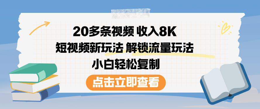 20多条视频收入8K,短视频新玩法,解锁流量玩法,小白轻松复制-领学通