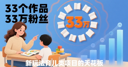 33个作品33W粉丝，育儿类项目的天花板，小白可操作-领学通
